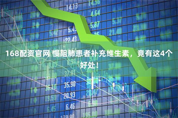 168配资官网 慢阻肺患者补充维生素，竟有这4个好处！